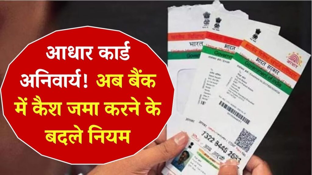 अब बैंक में कैश जमा करने के लिए आधार कार्ड अनिवार्य! किन बैंक पर होगा नया नियम लागू जानें