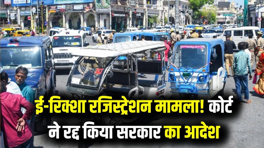 ई-रिक्शा रजिस्ट्रेशन को लेकर बड़ी खबर, कोर्ट ने सरकार का आदेश किया निरस्त, दिया ये आदेश