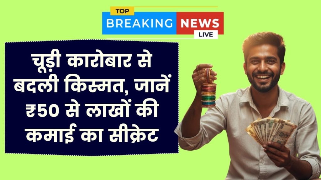 Business Success: ₹50 से लाखों की इनकम! इस शख्स ने चूड़ी के कारोबार से बदली किस्मत, सीक्रेट जानें