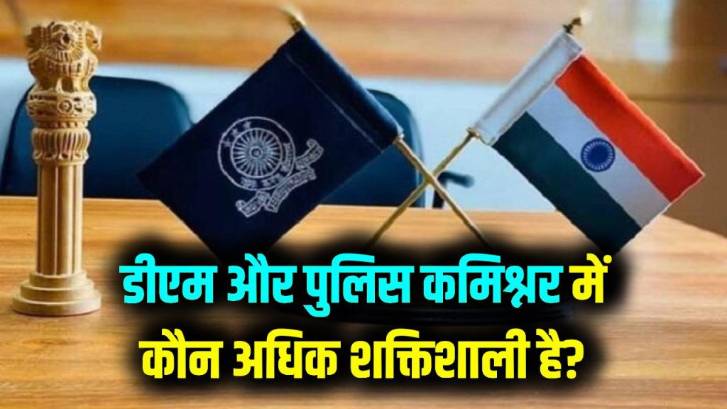 DM vs Commissioner: डीएम और पुलिस कमिश्नर में कौन है ज्यादा ताकतवर? सारे अधिकार और शक्तियां जानें