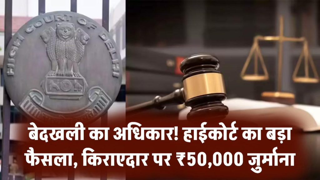 Delhi High Court: किराएदार अलर्ट! बेदखली का अधिकार नहीं छीना जा सकता, हाईकोर्ट ने किरायेदार पर लगाया ₹50 हजार जुर्माना