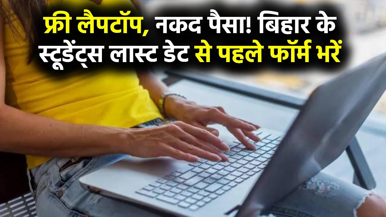 फ्री लैपटॉप और नकद पैसा! बिहार के स्टूडेंट्स तुरंत लास्ट डेट से पहले भरें ये फॉर्म