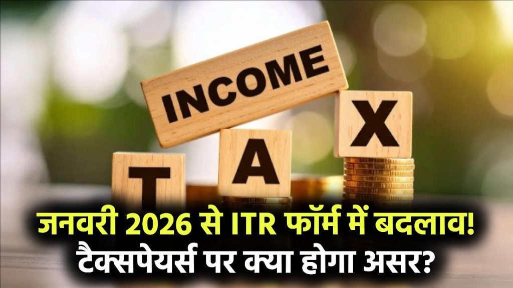 ITR Form Change 2026: जनवरी 2026 से बदल जाएगा ITR फॉर्म, टैक्सपेयर्स पर कितना असर पड़ेगा, जानें नई व्यवस्था