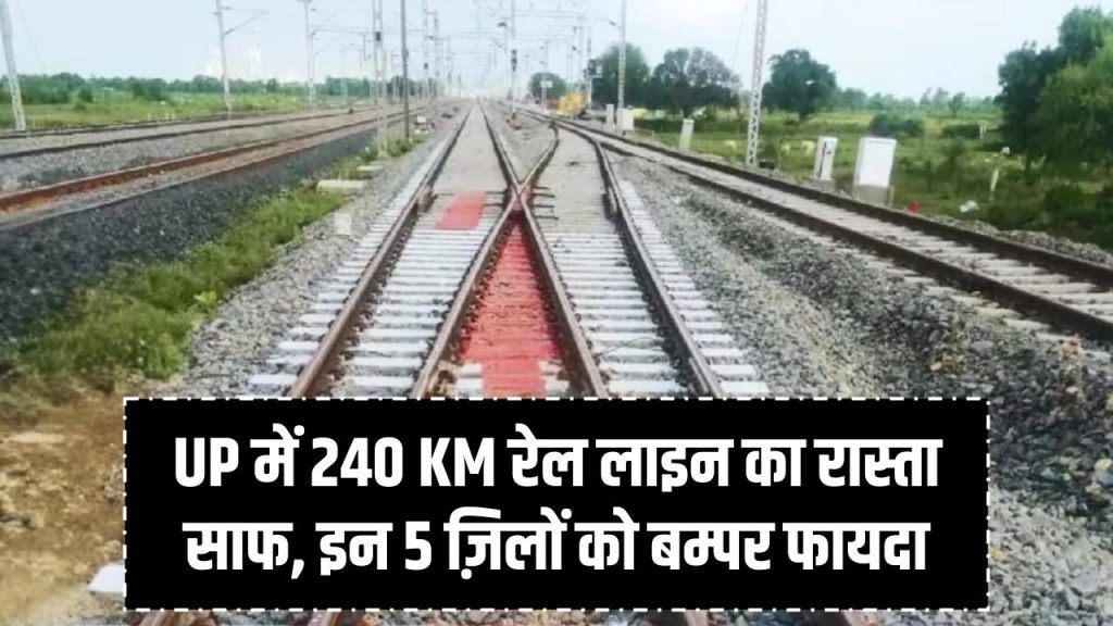 UP में 240 KM नई रेल लाइन के लिए भूमि अधिग्रहण पूरा! UP के इन 5 जिलों को मिलेगा बड़ा फायदा