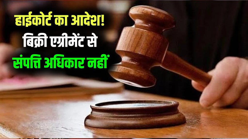 सिर्फ बिक्री एग्रीमेंट से नहीं मिलता संपत्ति पर अधिकार, हाईकोर्ट का सख्त आदेश