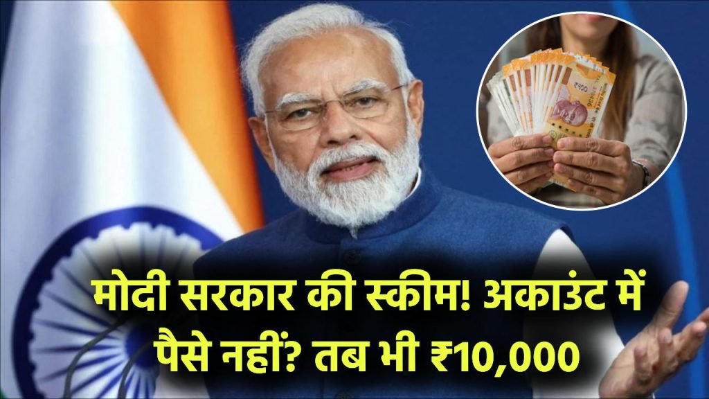 Modi Yojana: अकाउंट में पैसे नहीं? तब भी मिलेंगे ₹10,000! मोदी सरकार की स्कीम क्या है?