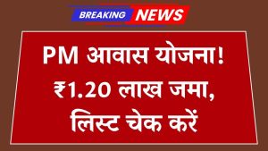 PM Awas Yojana: ₹1,20,000 खाते में जमा होना शुरू! फटाफट यहां से चेक करें अपनी लिस्ट में नाम