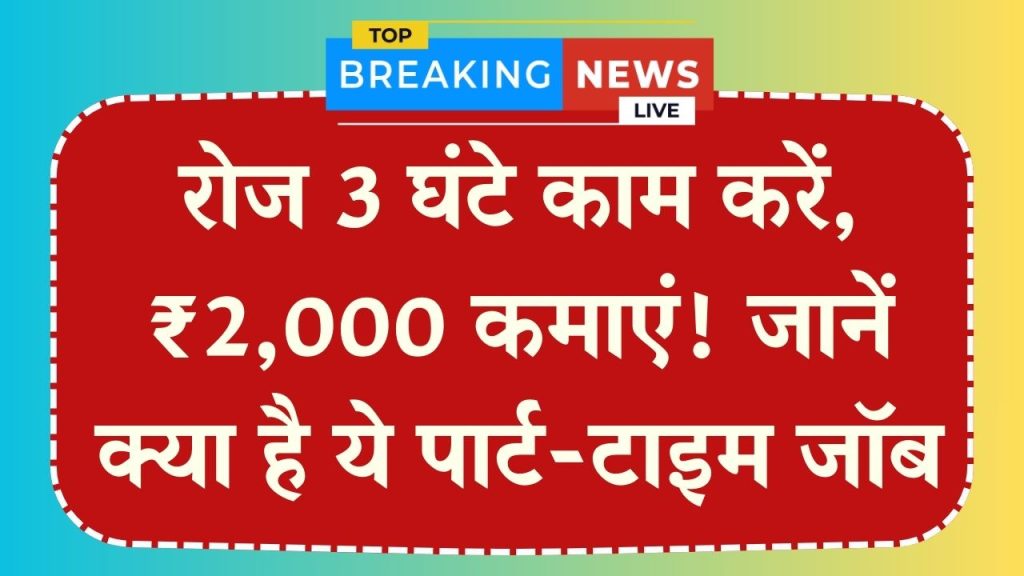 Part-Time Job: रोज सिर्फ 3 घंटे काम करें और हर दिन ₹2,000 कमाएं! क्या है ये काम, पूरी डिटेल जानें