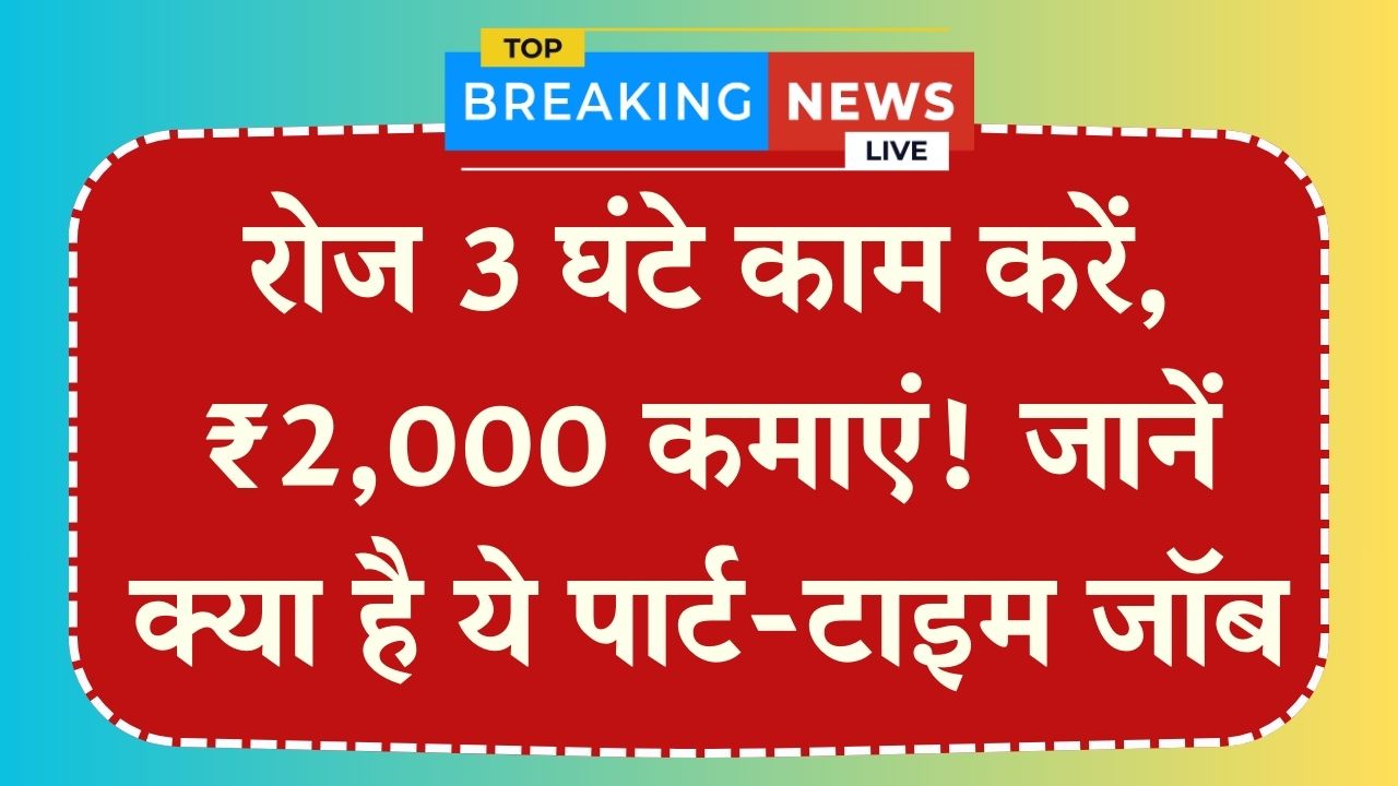 Part-Time Job: रोज सिर्फ 3 घंटे काम करें और हर दिन ₹2,000 कमाएं! क्या है ये काम, पूरी डिटेल जानें
