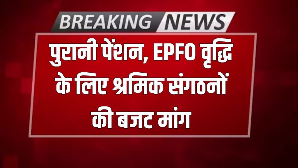 Pension Reform Demand: बजट से पहले श्रमिक संगठनों का जोर, पुरानी पेंशन बहाल करो, EPFO पेंशन बढ़ाओ