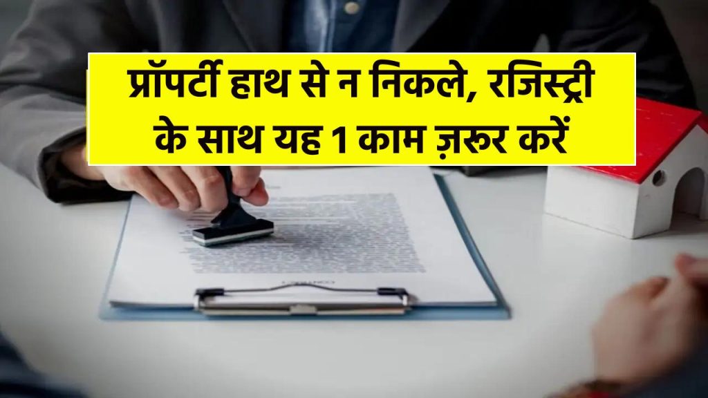 Property Alert: रजिस्ट्री के अलावा ये 1 काम करना भी है ज़रूरी, वरना हाथ से निकल जाएगी प्रोपर्टी
