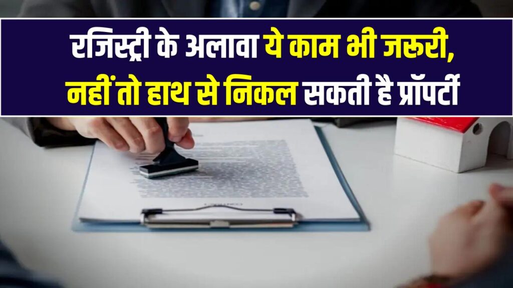 Property Registration Update: रजिस्ट्री के अलावा ये काम भी जरूरी, नहीं तो हाथ से निकल सकती है प्रॉपर्टी