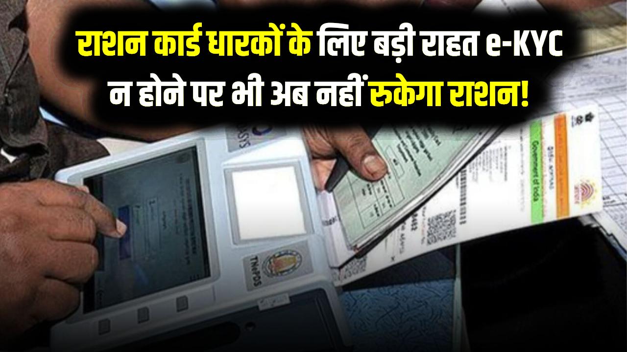राशन कार्ड धारकों के लिए बड़ी राहत e-KYC न होने पर भी अब नहीं रुकेगा राशन!