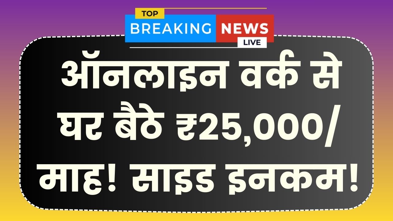Side Income: ऑनलाइन वर्क! घर बैठे हर महीने कमाएं ₹25,000, कामकाज के साथ होगी साइड इनकम