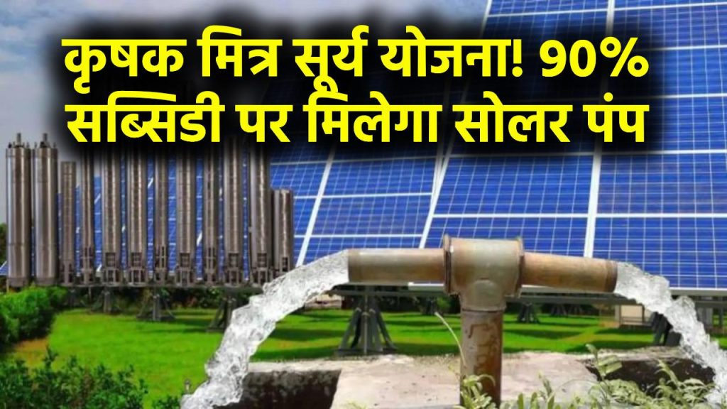 Solar Pump Subsidy: खुशखबरी! अब 90% सब्सिडी पर मिलेगा सोलर पंप, कृषक मित्र सूर्य योजना में हुआ संशोधन