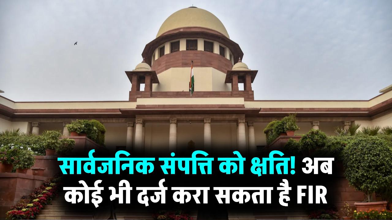 Supreme Court Order: सार्वजनिक संपत्ति को नुकसान पहुंचाया तो कोई भी दर्ज करा सकता है केस, SC का सख्त आदेश