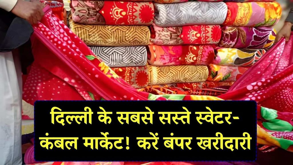 स्वेटर-कंबल सबसे सस्ते यहाँ मिलते हैं, दिल्ली के इन मार्केट से करें बंपर खरीदारी