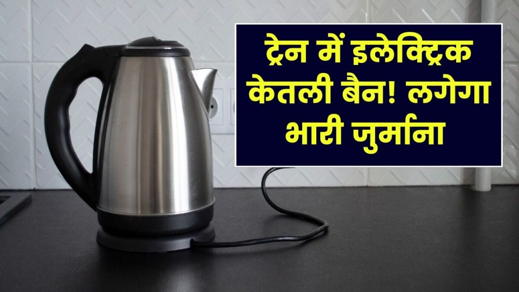 Train Rule Alert: इलेक्ट्रिक केतली का इस्तेमाल किया तो लगेगा भारी जुर्माना! नियम जानें