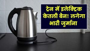 Train Rule Alert: इलेक्ट्रिक केतली का इस्तेमाल किया तो लगेगा भारी जुर्माना! नियम जानें