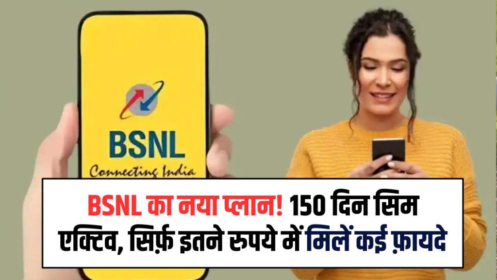 BSNL का नया धमाका! अब सिर्फ इतने रुपये में 150 दिन तक एक्टिव रहेगा सिम, मिलेंगे कई खास फायदे 1 BSNL का नया धमाका! अब सिर्फ इतने रुपये में 150 दिन तक एक्टिव रहेगा सिम, मिलेंगे कई खास फायदे