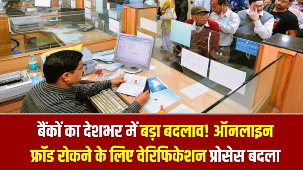 बैंकों का देशभर में बड़ा बदलाव! ऑनलाइन फ्रॉड रोकने के लिए वेरिफिकेशन प्रोसेस पूरी तरह बदला, कस्टमर को क्या करना होगा अब?