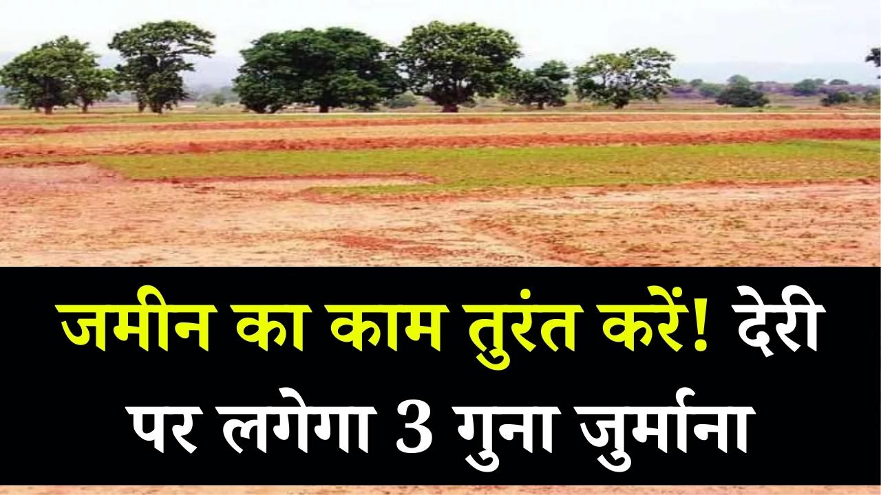 जमीन से जुड़ा यह काम तुरंत करें! देरी पर देना पड़ेगा 3 गुना ज्यादा पैसा, जानें पूरा अपडेट