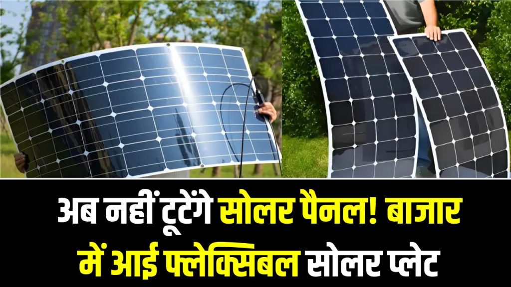 अब नहीं टूटेंगे सोलर पैनल! बाजार में आई फ्लेक्सिबल सोलर प्लेट, कहीं भी हो जाती है फिट