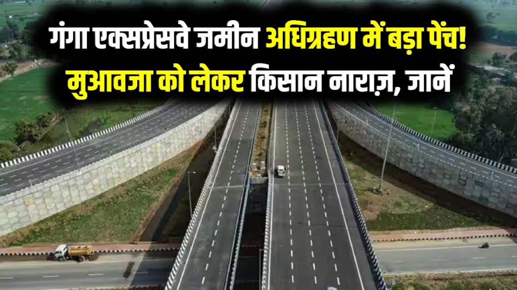 गंगा एक्सप्रेसवे जमीन अधिग्रहण में बड़ा पेंच! मुआवजा को लेकर किसान नाराज़, काम अटका