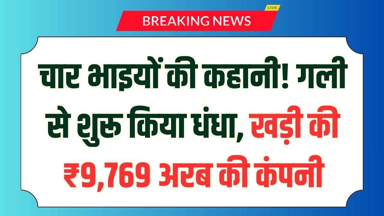 गली-गली घूमकर किया धंधा और खड़ी की ₹9,769 अरब की कंपनी! चार भाइयों ने कैसे किया करोड़ों का बिजनेस देखें