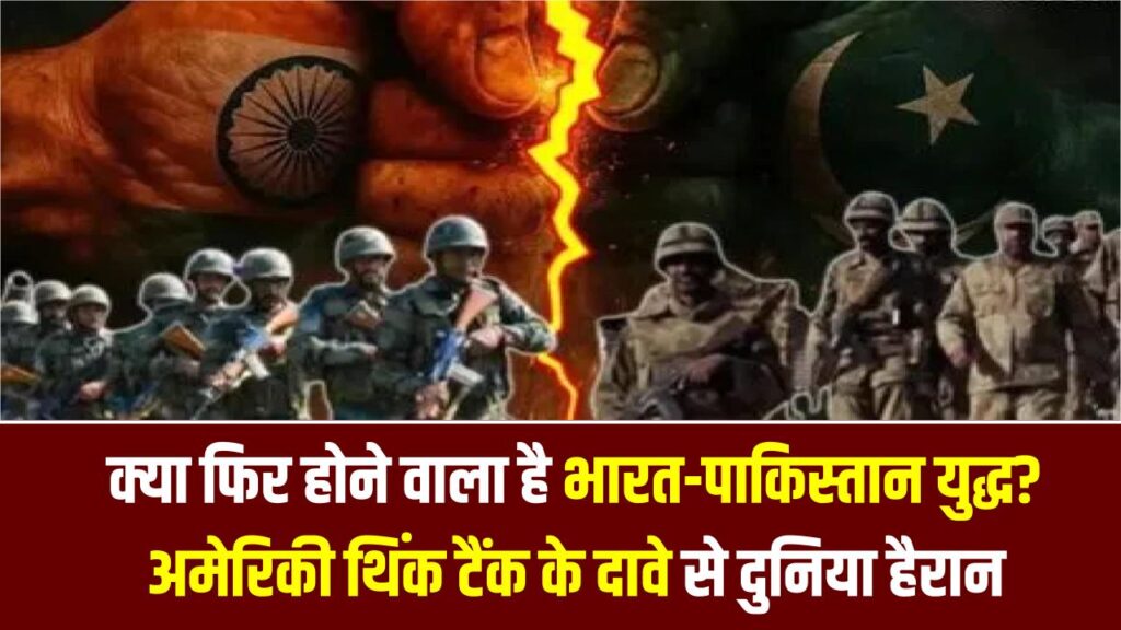 क्या फिर होने वाला है भारत-पाकिस्तान युद्ध? अमेरिकी थिंक टैंक के दावे से दुनिया हैरान, जानें सीमा पर तनाव का पूरा सच