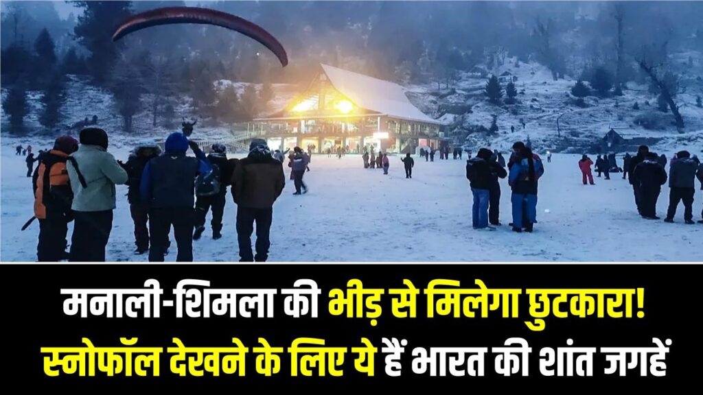 मनाली-शिमला की भीड़ से मिलेगा छुटकारा! स्नोफॉल देखने के लिए ये हैं भारत की 5 सबसे शांत जगहें, आज ही बुक करें अपनी टिकट
