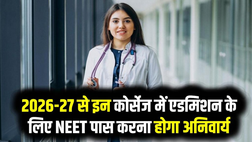 NEET अनिवार्य हो गया! 2026-27 से इन कोर्सेज में एडमिशन के लिए NEET पास करना होगा