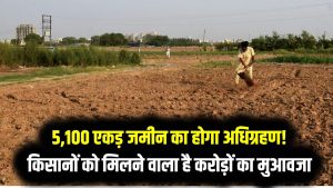 5,100 एकड़ जमीन का होगा अधिग्रहण! किसानों को मिलने वाला है करोड़ों का मुआवजा 3 5,100 एकड़ जमीन का होगा अधिग्रहण! किसानों को मिलने वाला है करोड़ों का मुआवजा