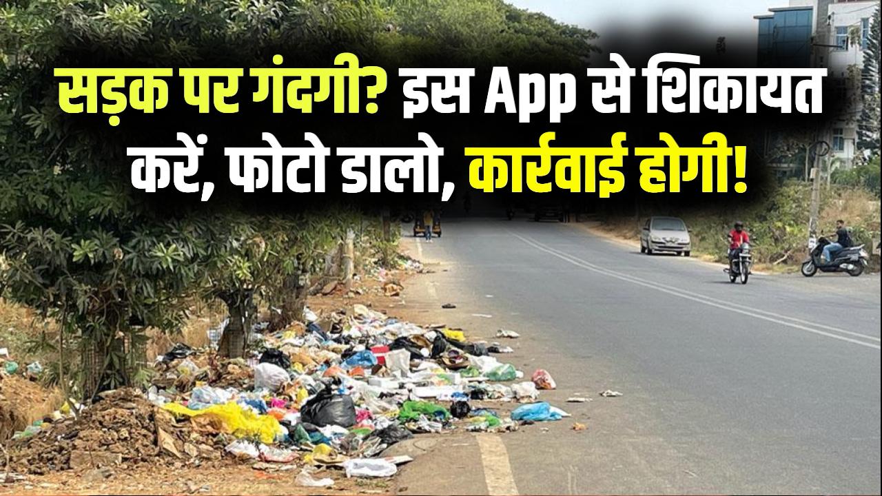 सड़क पर कचरा दिखे? तुरंत इस App पर शिकायत करें! फोटो डालते ही होगी कार्रवाई, जानें प्रोसेस