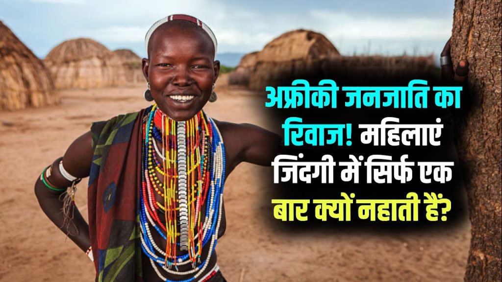 जिंदगी में सिर्फ एक बार नहाती हैं महिलाएं! अफ्रीका की इस जनजाति के बारे में जानकर चौंक जाएंगे 1 जिंदगी में सिर्फ एक बार नहाती हैं महिलाएं! अफ्रीका की इस जनजाति के बारे में जानकर चौंक जाएंगे