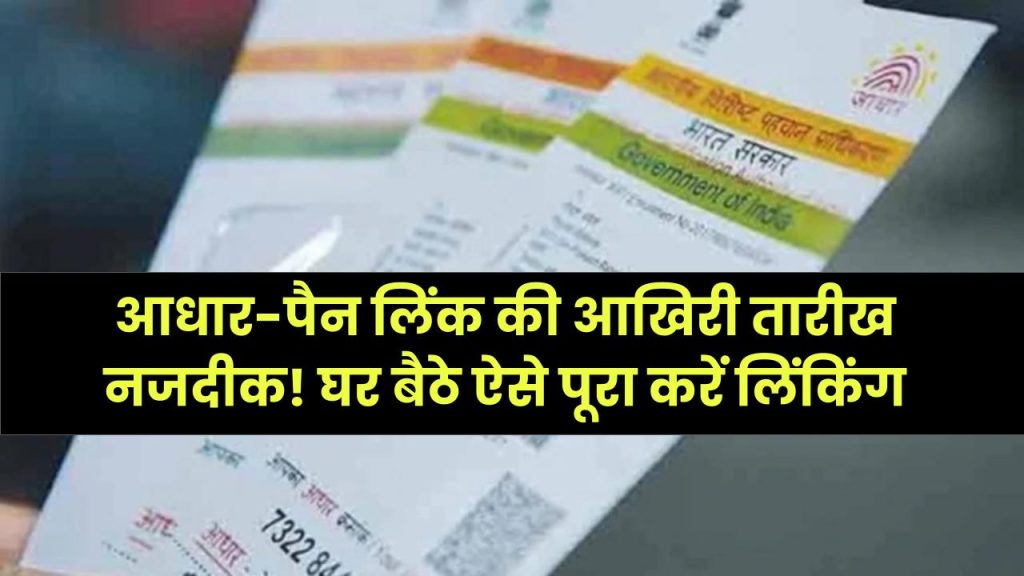 आधार-पैन लिंक की आखिरी तारीख नजदीक! घर बैठे ऐसे पूरा करें लिंकिंग, वरना क्या होगी परेशानी? जानें पूरा नियम