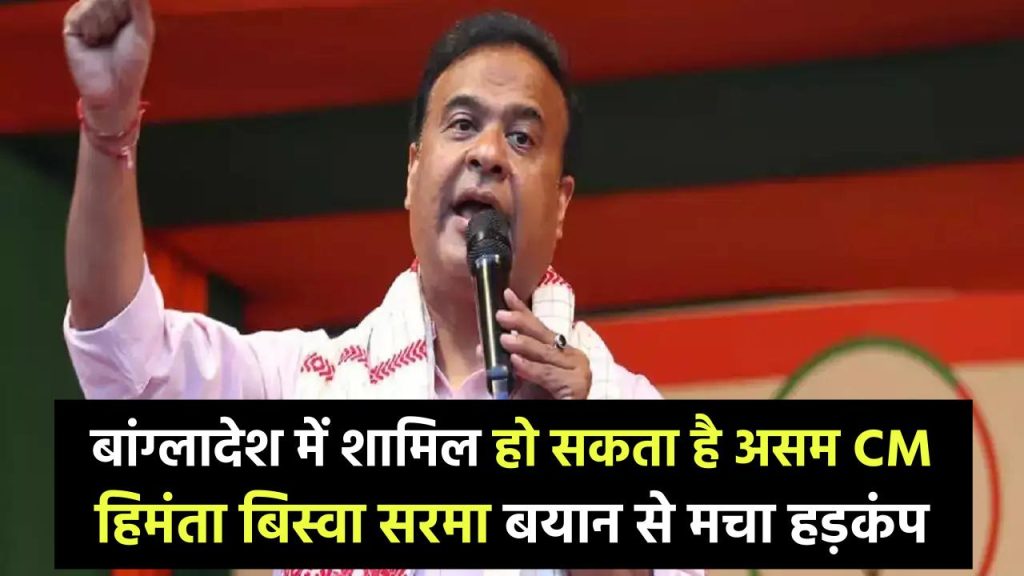 "बांग्लादेश में शामिल हो सकता है असम…" CM हिमंता बिस्वा सरमा के इस बयान से मचा हड़कंप, जानें