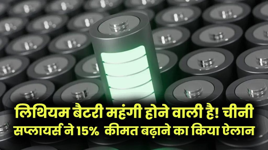 China Battery News: लिथियम बैटरी महंगी होने वाली है! चीनी सप्लायर्स ने 15% तक कीमत बढ़ाने का किया ऐलान