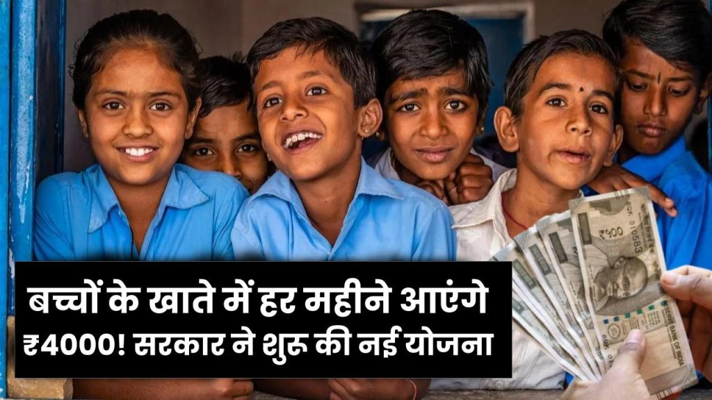बच्चों के खाते में हर महीने आएंगे ₹4000! सरकार ने शुरू की नई योजना, इन बच्चों को मिलेगा पैसा, देखें