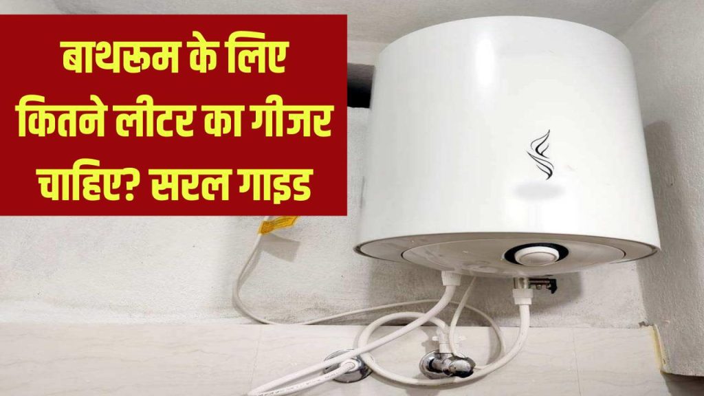बाथरूम के लिए सही गीजर! कितने लीटर का इलेक्ट्रिक गीजर चाहिए, बड़ा सिंपल है जानना