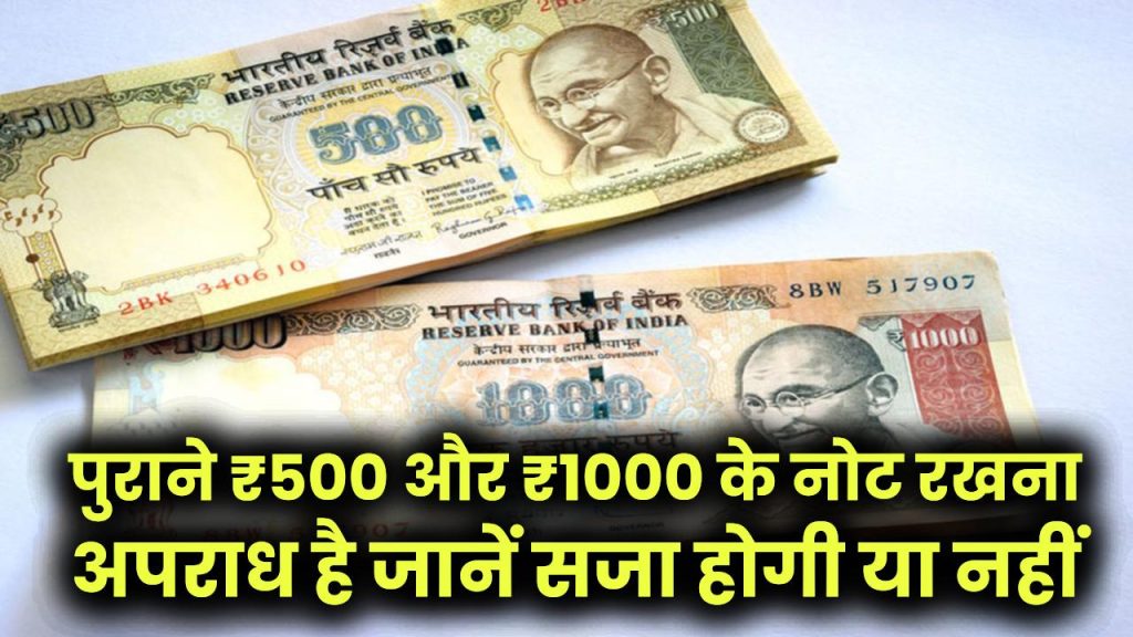 पुराने ₹500 और ₹1000 के नोट रखना अपराध है? जानें सजा होगी या नहीं