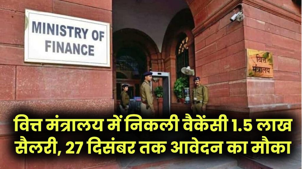 वित्त मंत्रालय में निकली वैकेंसी, 1.5 लाख सैलरी, 27 दिसंबर तक आवेदन का मौका, जल्दी करें