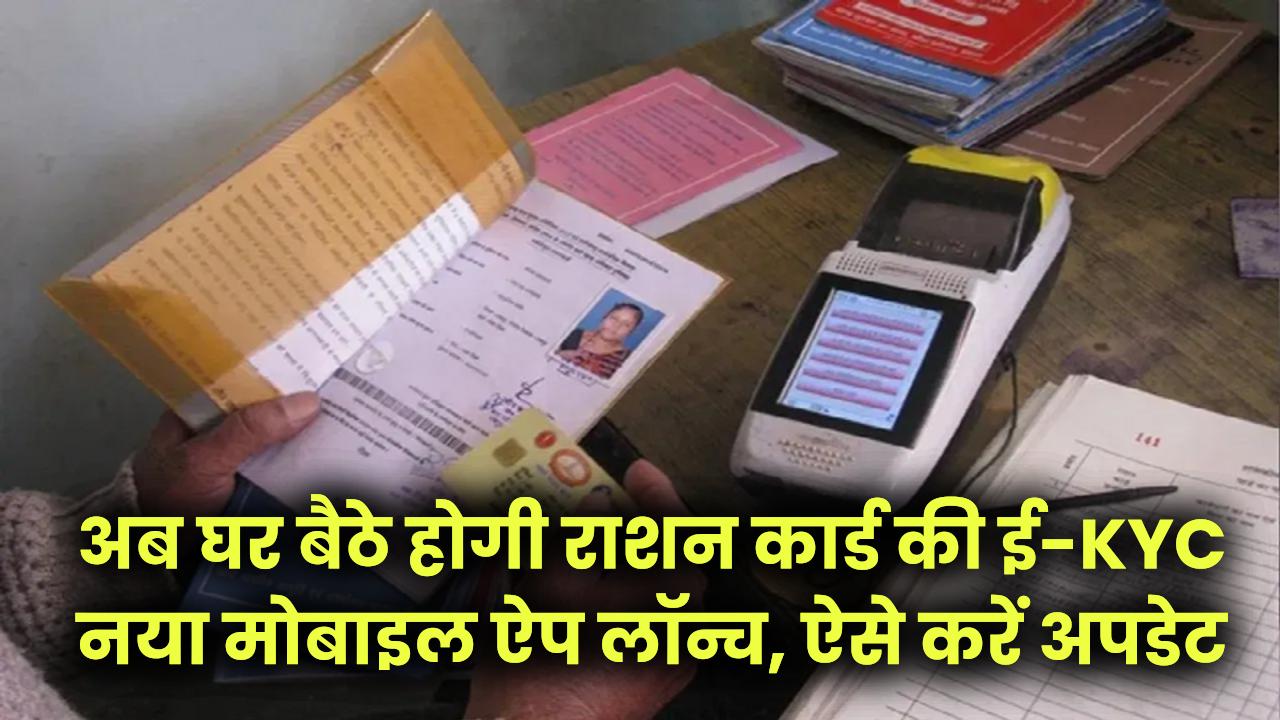 Ration Card eKYC: अब घर बैठे होगी राशन कार्ड की ई-KYC! नया मोबाइल ऐप लॉन्च, ऐसे करें अपडेट