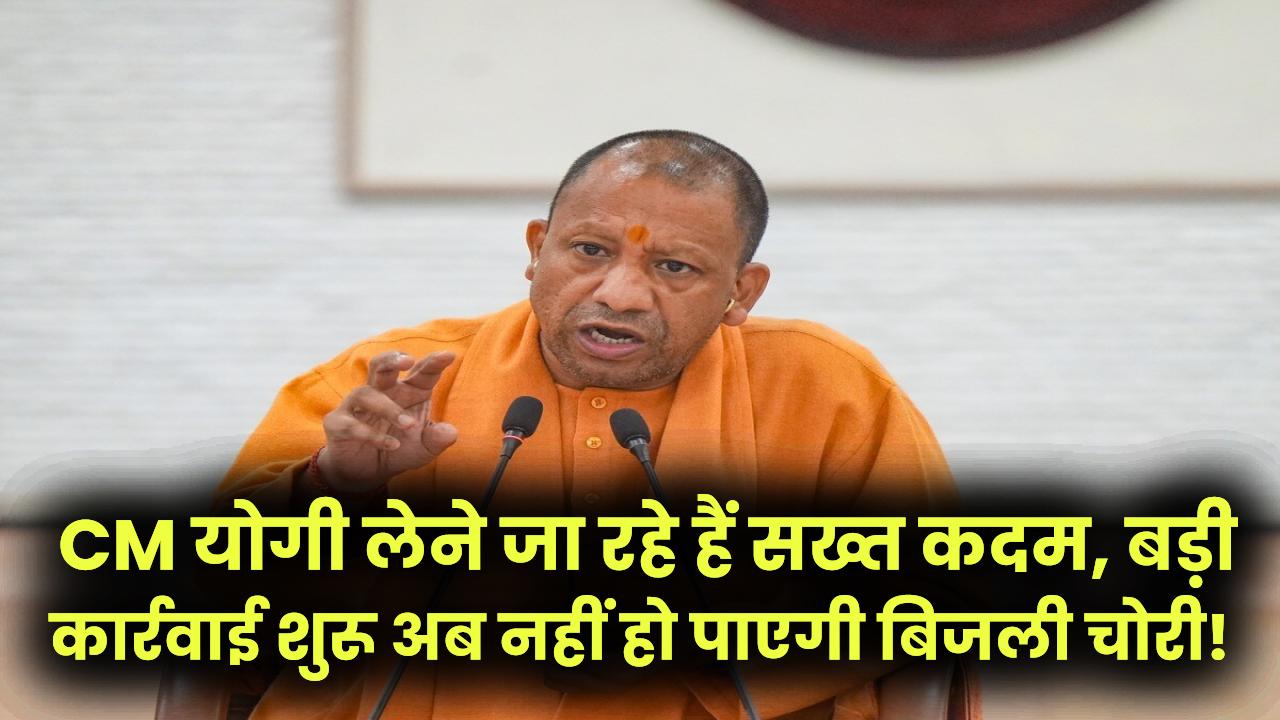 अब नहीं हो पाएगी बिजली चोरी! CM योगी लेने जा रहे हैं सख्त कदम, बड़ी कार्रवाई शुरू