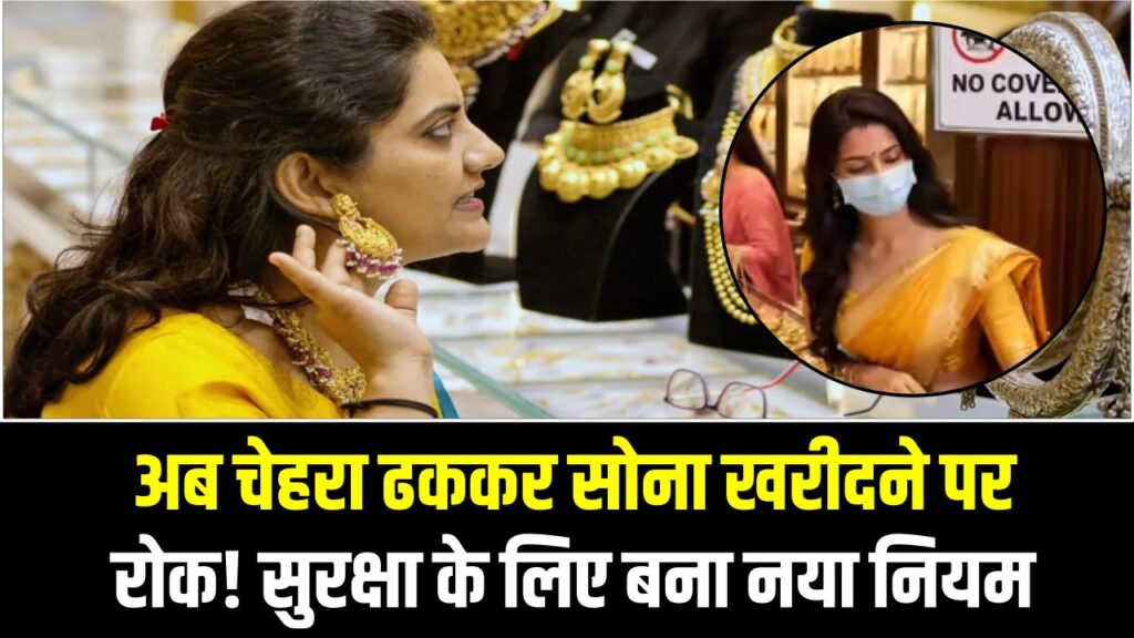अब चेहरा ढककर सोना खरीदने पर रोक! सुरक्षा के लिए बना नया नियम, देश में पहली बार ऐसी पहल