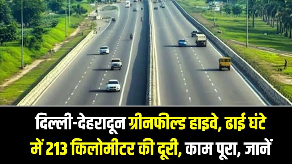 दिल्ली-देहरादून ग्रीनफील्ड हाइवे, ढाई घंटे में 213 किलोमीटर की दूरी, काम पूरा, जानें ओपनिंग डेट