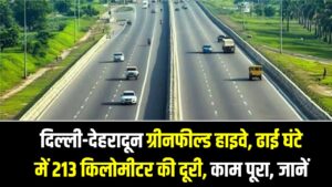 दिल्ली-देहरादून ग्रीनफील्ड हाइवे, ढाई घंटे में 213 किलोमीटर की दूरी, काम पूरा, जानें ओपनिंग डेट