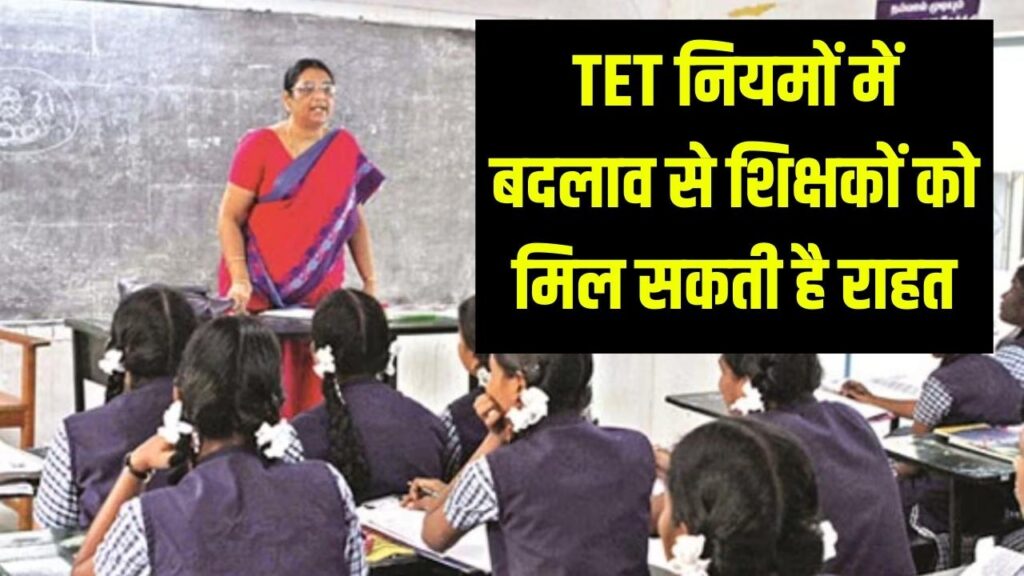 TET नियमों में बदलाव के संकेत, सरकारी शिक्षकों को मिल सकती है बड़ी राहत