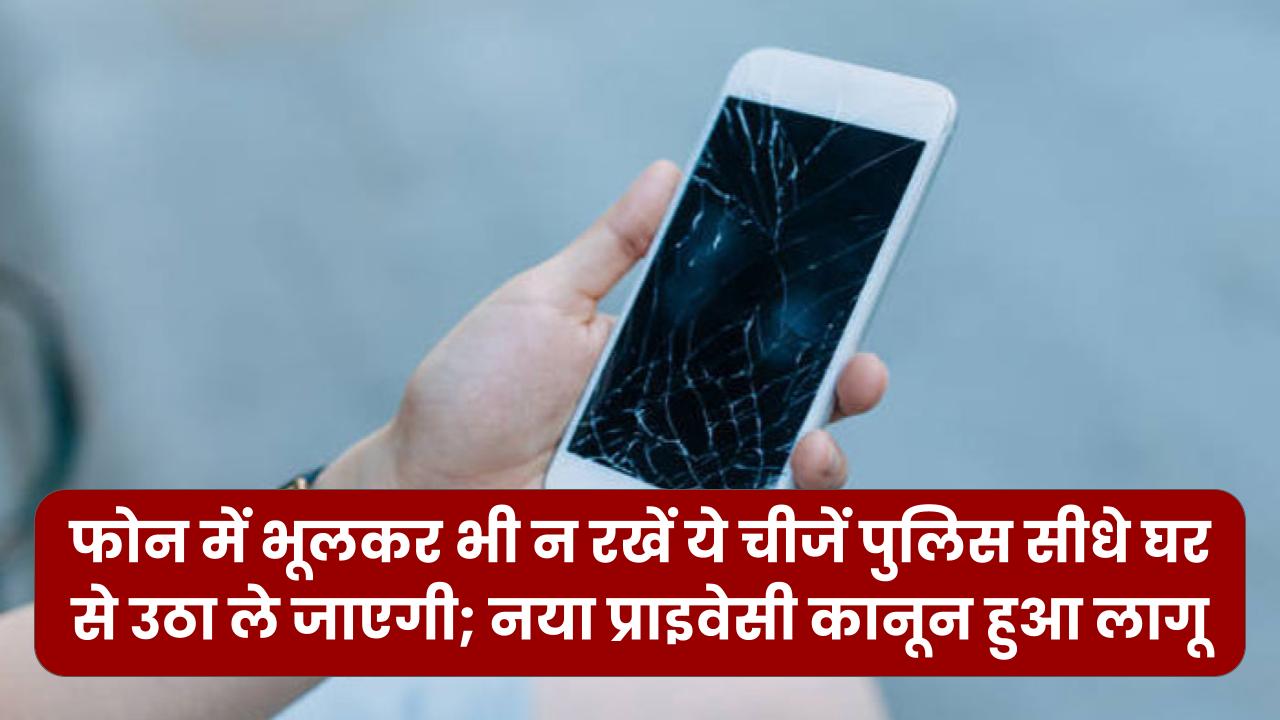 फोन में भूलकर भी न रखें ये प्रतिबंधित चीजें! पुलिस सीधे घर से उठा ले जाएगी; नया प्राइवेसी कानून हुआ लागू।