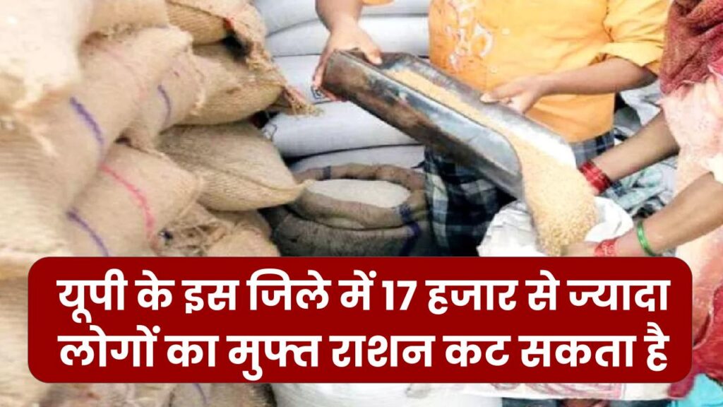 यूपी के इस जिले में 17 हजार से ज्यादा लोगों का मुफ्त राशन कट सकता है, कारण जानिए